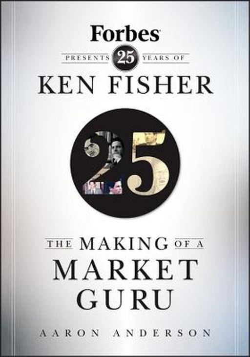 The Making of a Market Guru: Forbes Presents 25 Years of Ken Fisher by Aaron Anderson