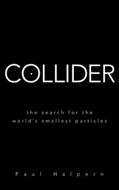 Collider: The Search for the World's Smallest Particles by Paul Halpern