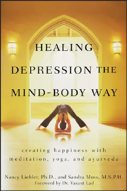 Healing Depression the Mind-Body Way: Creating Happiness Through Meditation, Yoga, and Ayurveda by Nancy Liebler