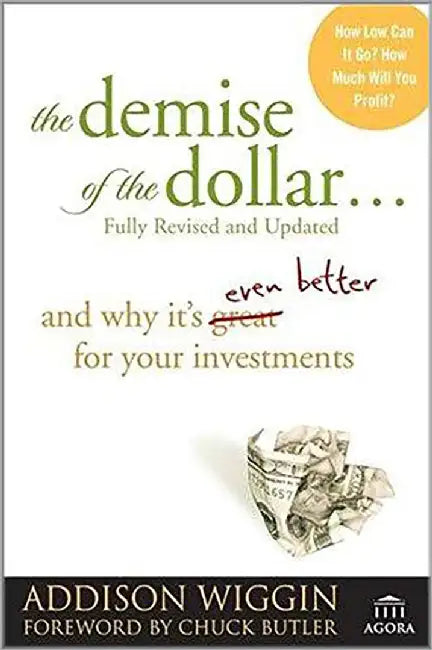 Demise Of The Dollar: ..and Why It's Even Better for Your Investments Agora by Chuck Butler, Addison Wiggin