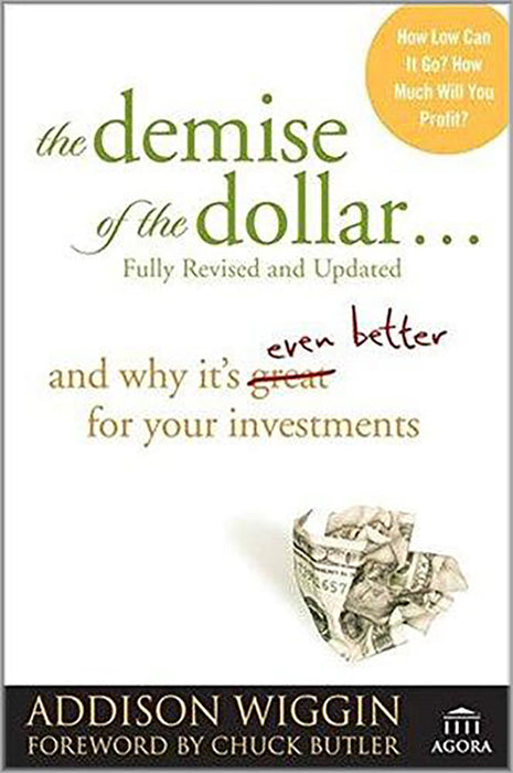 Demise Of The Dollar: ..and Why It's Even Better for Your Investments Agora