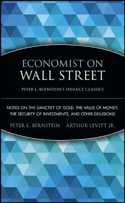 Economist on Wall Street: Notes on the Sanctity of Gold, the Value of Money, the Security of Investments, and Other Delusions by Peter L. Bernstein