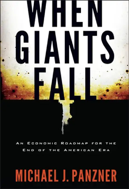 When Giants Fall: An Economic Roadmap for the End of the American Era by Michael Panzner