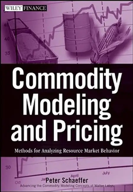 Commodity Modeling and Pricing: Methods for Analyzing Resource Market Behavior by Peter V. Schaeffer