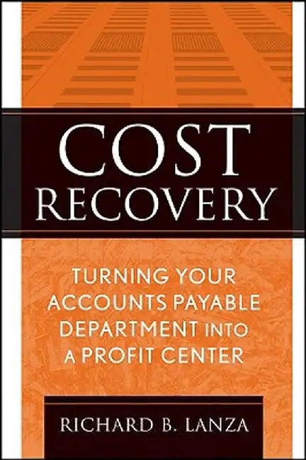 Cost Recovery: Turning Your Accounts Payable Department Into a Profit Center by Richard B. Lanza
