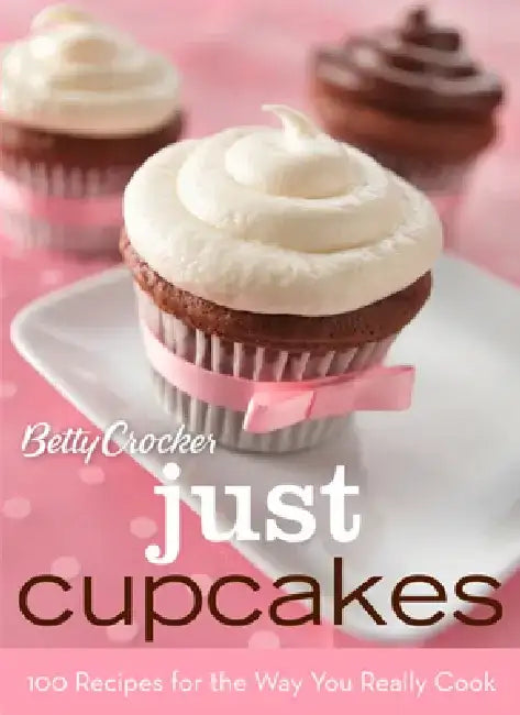 Betty Crocker Just Cupcakes: 100 Recipes for the Way You Really Cook by Betty Crocker