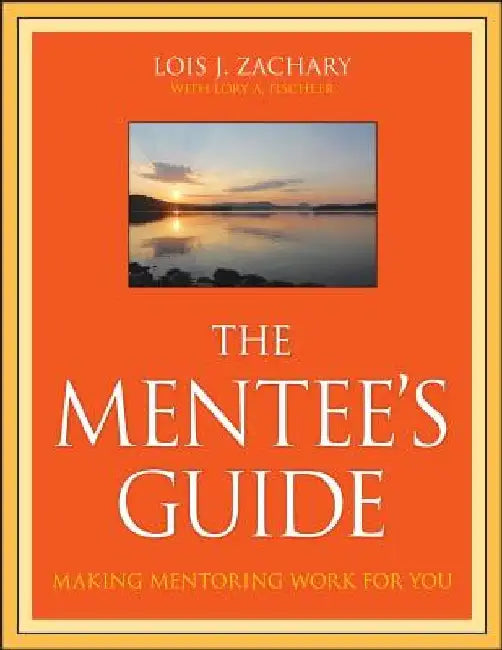 The Mentee's Guide: Making Mentoring Work for You by Lois J. Zachary
