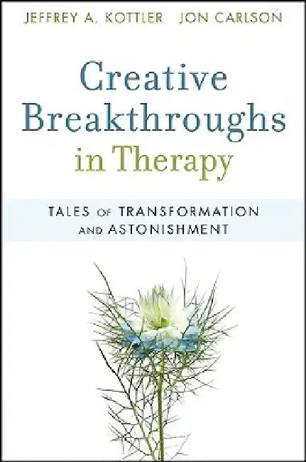Creative Breakthroughs in Therapy: Tales of Transformation and Astonishment by Jeffrey A. Kottler