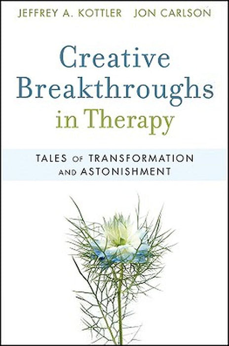 Creative Breakthroughs in Therapy: Tales of Transformation and Astonishment by Jeffrey A. Kottler