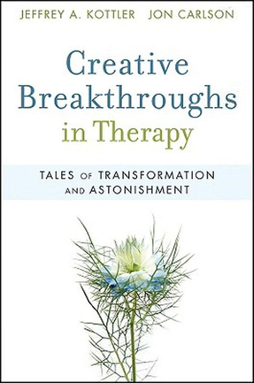 Creative Breakthroughs in Therapy: Tales of Transformation and Astonishment by Jeffrey A. Kottler