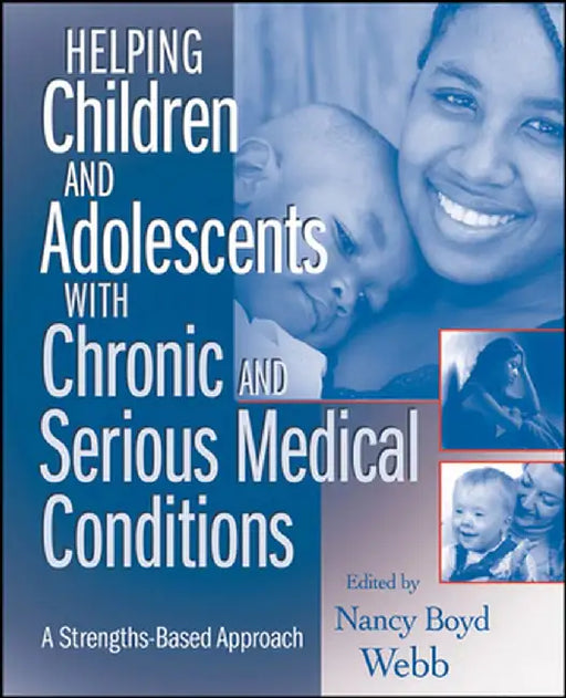 Helping Children and Adolescents with Chronic and Serious Medical Conditions: A Strengths-Based Approach by Nancy Boyd Webb