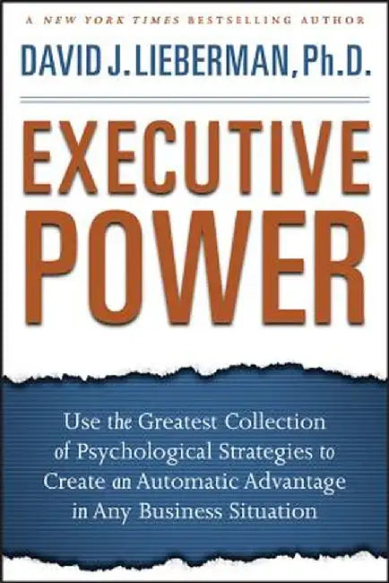 Executive Power: Use the Greatest Collection of Psychological Strategies to Create an Automatic Advantage in Any Business Situation by David J. Lieberman