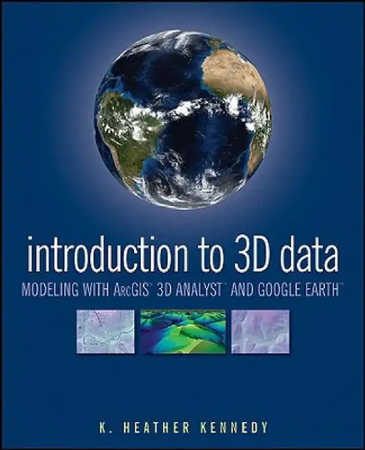 Introduction to 3D Data: Modeling with Arcgis 3D Analyst and Google Earth by Heather Kennedy