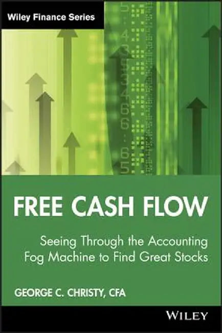 Free Cash Flow: Seeing Through the Accounting Fog Machine to Find Great Stocks by George C. Christy