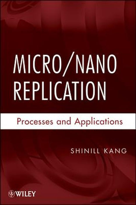 Micro/Nano Replication: Processes and Applications by Shinill Kang