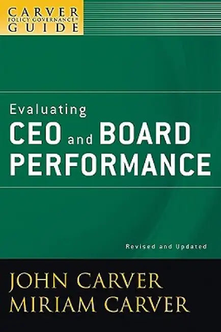 A Carver Policy Governance Guide, Evaluating CEO and Board Performance by John Carver