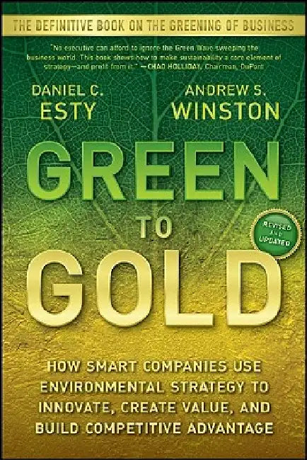Green to Gold: How Smart Companies Use Environmental Strategy to Innovate, Create Value, and Build Competitive Advantage by Daniel C. Esty