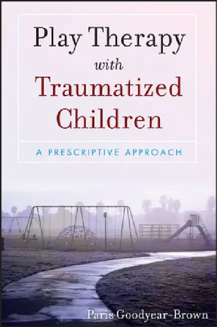Play Therapy with Traumatized Children: A Prescriptive Approach by Paris Goodyear-Brown