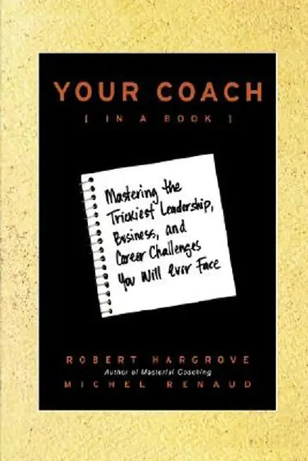 Your Coach (in a Book): Mastering the Trickiest Leadership, Business, and Career Challenges You Will Ever Face by Robert Hargrove