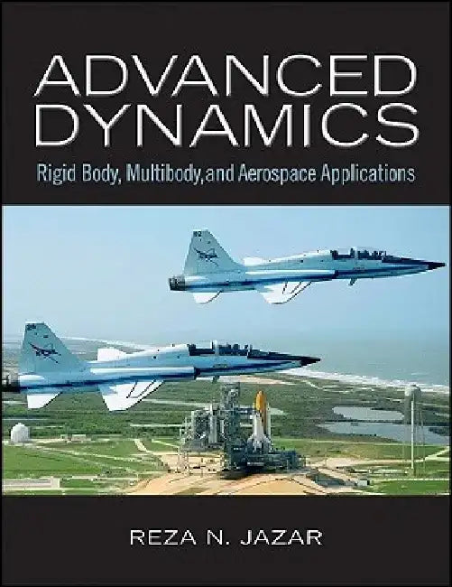 Advanced Dynamics: Rigid Body, Multibody, and Aerospace Applications by Reza N. Jazar