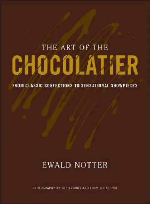 The Art of the Chocolatier: From Classic Confections to Sensational Showpieces by Ewald Notter