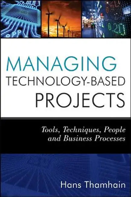 Managing Technology-Based Projects: Tools, Techniques, People, and Business Processes by Hans J. Thamhain
