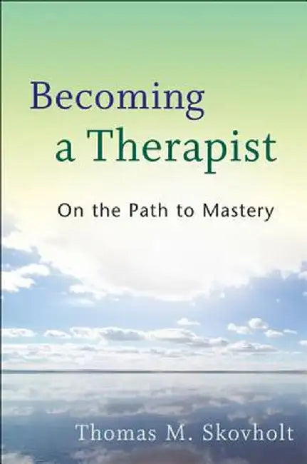 Becoming a Therapist: On the Path to Mastery by Thomas M. Skovholt