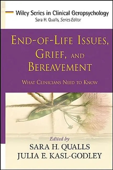 End-Of-Life Issues, Grief, and Bereavement: What Clinicians Need to Know by Sara Honn Qualls