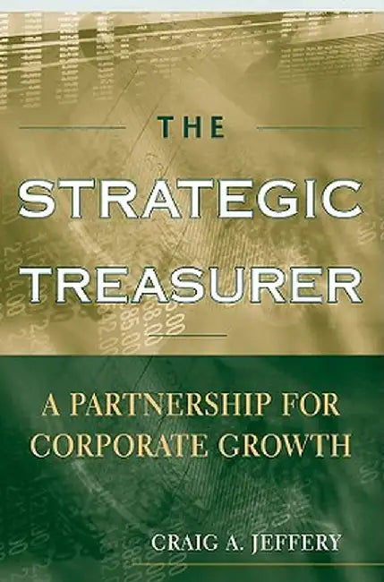 The Strategic Treasurer: A Partnership for Corporate Growth by Craig A. Jeffery