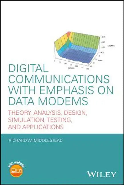 Digital Communications with Emphasis on Data Modems: Theory, Analysis, Design, Simulation, Testing, and Applications by Richard W. Middlestead