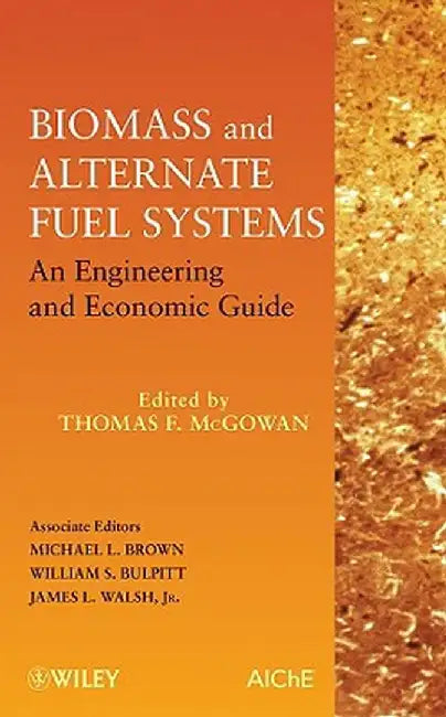 Biomass and Alternate Fuel Systems: An Engineering and Economic Guide by Thomas F. McGowan
