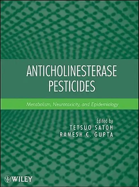 Anticholinesterase Pesticides: Metabolism, Neurotoxicity, and Epidemiology by Tetsuo Satoh