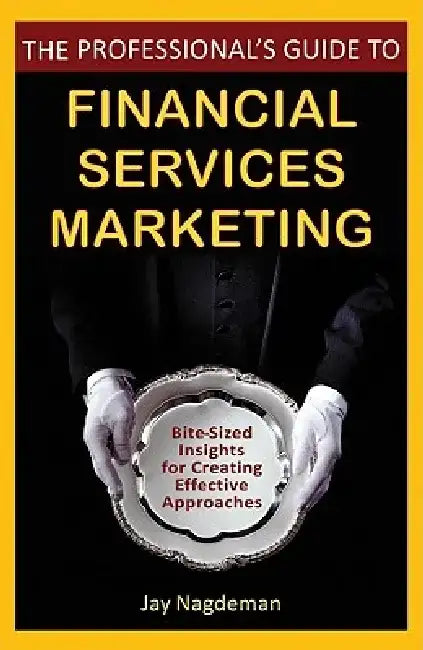 The Professional's Guide to Financial Services Marketing: Bite-Sized Insights for Creating Effective Approaches by Jay Nagdeman