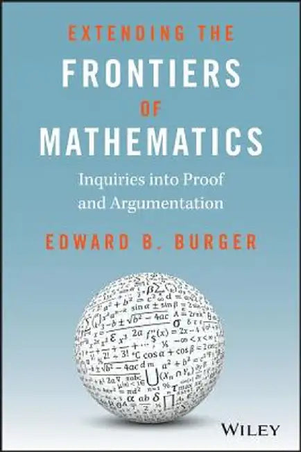 Extending the Frontiers of Mathematics: Inquiries Into Proof and Augmentation by Edward B. Burger