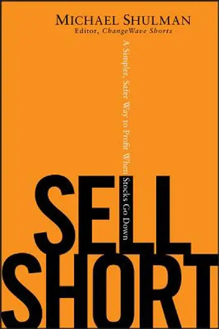 Sell Short: A Simpler, Safer Way to Profit When Stocks Go Down by Michael Shulman