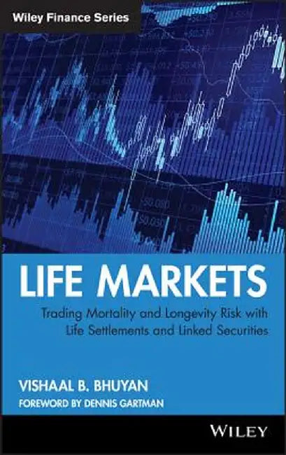 Life Markets: Trading Mortality and Longevity Risk with Life Settlements and Linked Securities by Vishaal B. Bhuyan