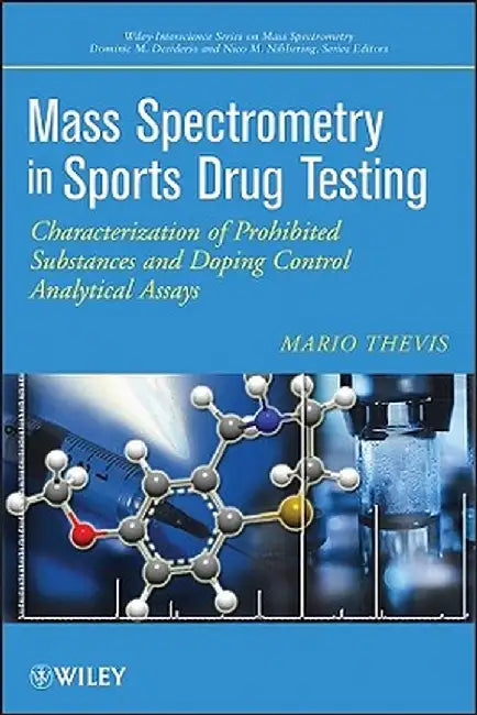 Mass Spectrometry in Sports Drug Testing: Characterization of Prohibited Substances and Doping Control Analytical Assays by Mario Thevis