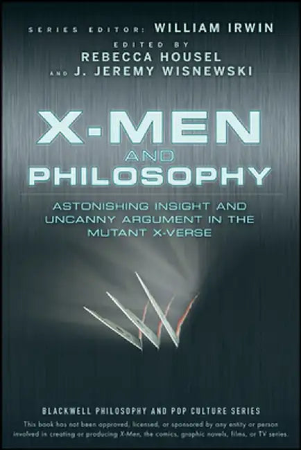 X-Men and Philosophy: Astonishing Insight and Uncanny Argument in the Mutant X-Verse by William Irwin
