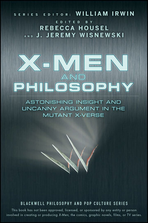 X-Men and Philosophy: Astonishing Insight and Uncanny Argument in the Mutant X-Verse by William Irwin