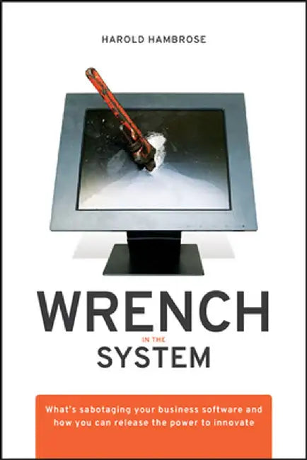 Wrench in the System: What's Sabotaging Your Business Software and How You Can Release the Power to Innovate by Hambrose