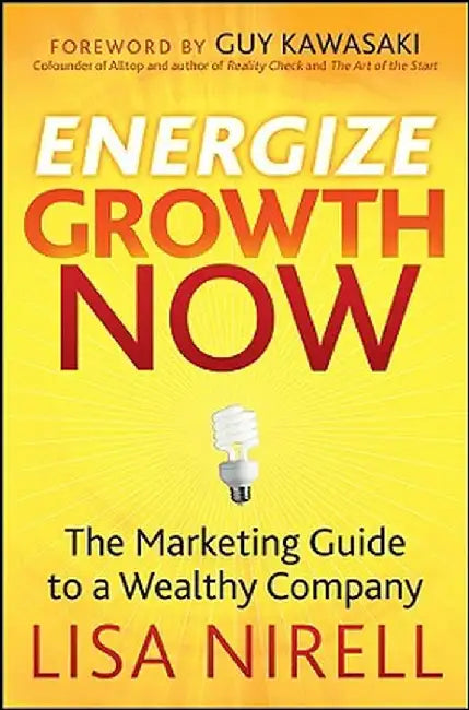 Energize Growth Now: The Marketing Guide to a Wealthy Company by Guy Kawasaki, Lisa Nirell