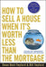 How to Sell a House When It's Worth Less Than the Mortgage: Options for "Underwater" Homeowners and Investors by Dwan Bent-Twyford
