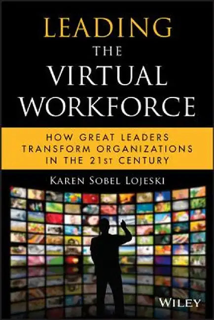 Leading the Virtual Workforce: How Great Leaders Transform Organizations in the 21st Century by Karen Sobel Lojeski