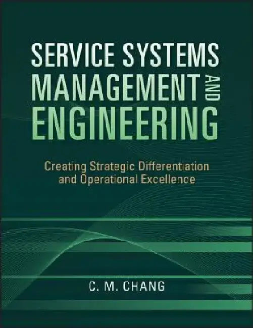 Service Systems Management and Engineering: Creating Strategic Differentiation and Operational Excellence by Ching M. Chang