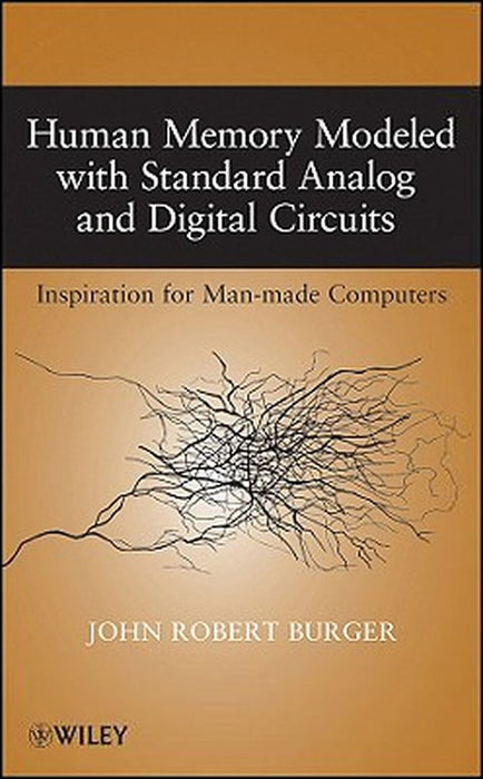 Human Memory Modeled With Standard Analog And Digital Circuits: Inspiration for Manmade Computers by John Robert Burger