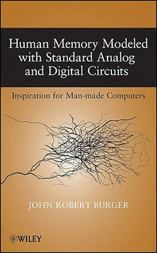 Human Memory Modeled With Standard Analog And Digital Circuits: Inspiration for Manmade Computers by John Robert Burger