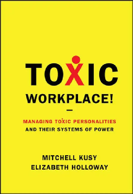 Toxic Workplace!: Managing Toxic Personalities and Their Systems of Power by Mitchell Kusy