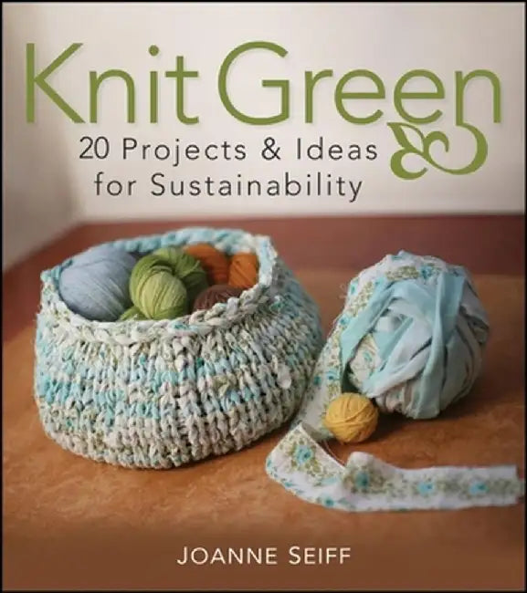 Knit Green: 20 Projects & Ideas for Sustainability by Joanne Seiff