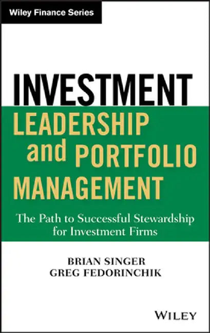 Investment Leadership and Portfolio Management: The Path to Successful Stewardship for Investment Firms by Brian D. Singer
