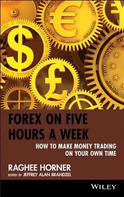 Forex on Five Hours a Week: How to Make Money Trading on Your Own Time by Raghee Horner